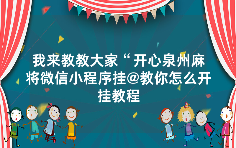 我来教教大家“开心泉州麻将微信小程序挂@教你怎么开挂教程