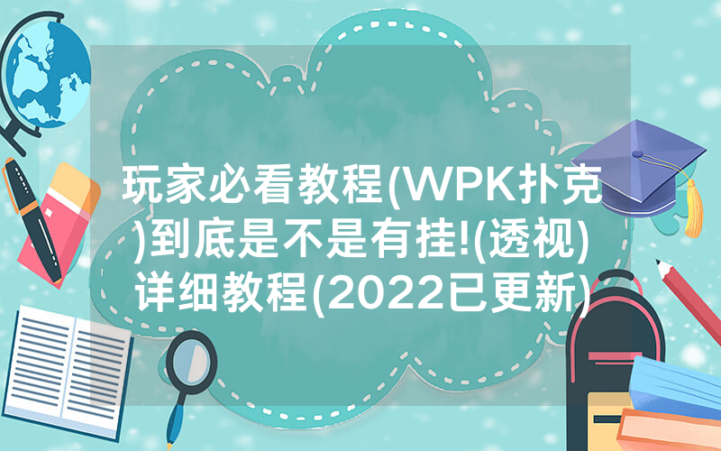 玩家必看教程(WPK扑克)到底是不是有挂!(透视)详细教程(2022已更新)(哔哩哔哩)