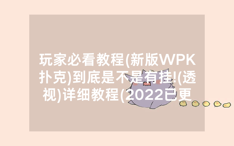 玩家必看教程(新版WPK扑克)到底是不是有挂!(透视)详细教程(2022已更新)(哔哩哔哩)