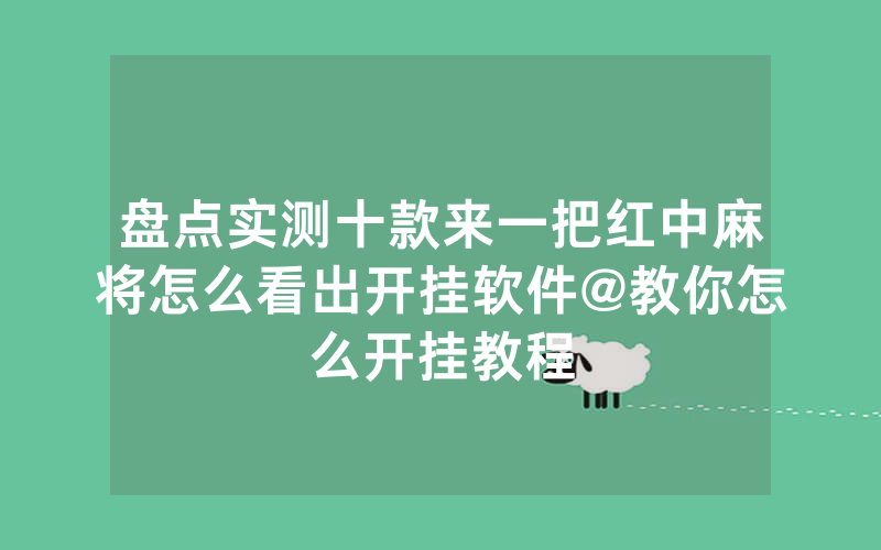 盘点实测十款来一把红中麻将怎么看出开挂软件@教你怎么开挂教程