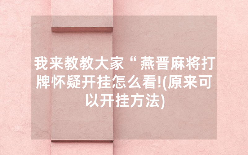 我来教教大家“燕晋麻将打牌怀疑开挂怎么看!(原来可以开挂方法)