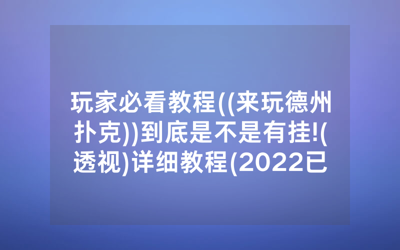 玩家必看教程((来玩德州扑克))到底是不是有挂!(透视)详细教程(2022已更新)(哔哩哔哩)