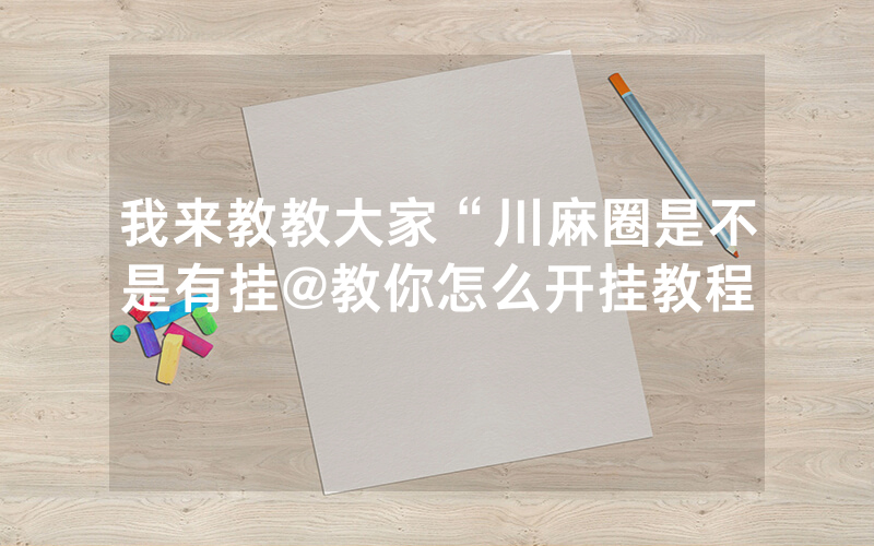 我来教教大家“川麻圈是不是有挂@教你怎么开挂教程
