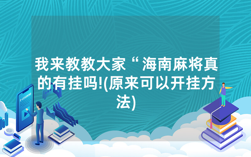 我来教教大家“海南麻将真的有挂吗!(原来可以开挂方法)