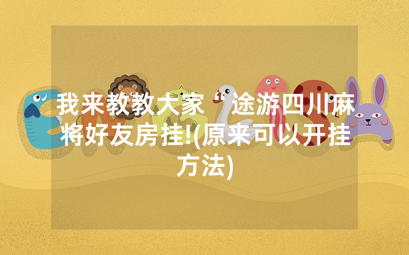 我来教教大家“途游四川麻将好友房挂!(原来可以开挂方法)
