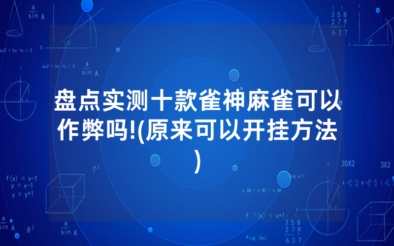 盘点实测十款雀神麻雀可以作弊吗!(原来可以开挂方法)