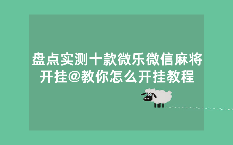 盘点实测十款微乐微信麻将开挂@教你怎么开挂教程