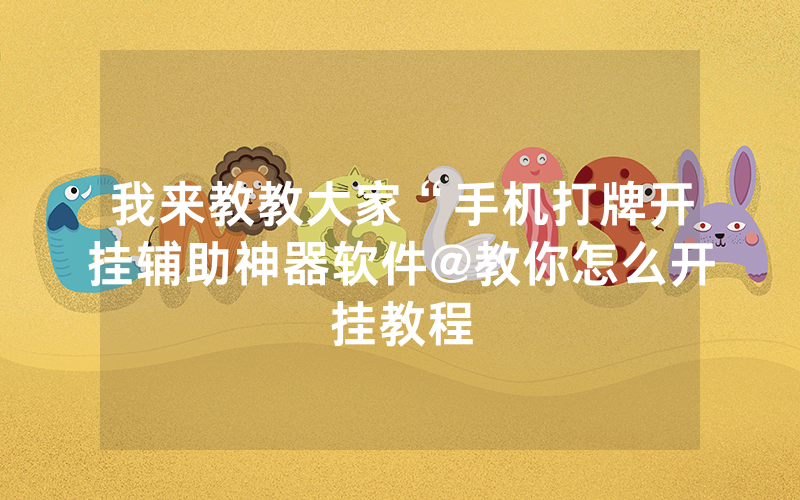 我来教教大家“手机打牌开挂辅助神器软件@教你怎么开挂教程