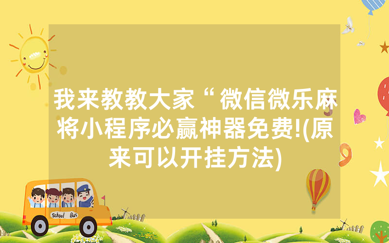 我来教教大家“微信微乐麻将小程序必赢神器免费!(原来可以开挂方法)