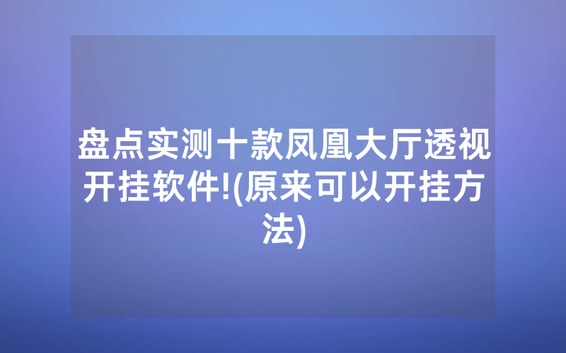 盘点实测十款凤凰大厅透视开挂软件!(原来可以开挂方法)