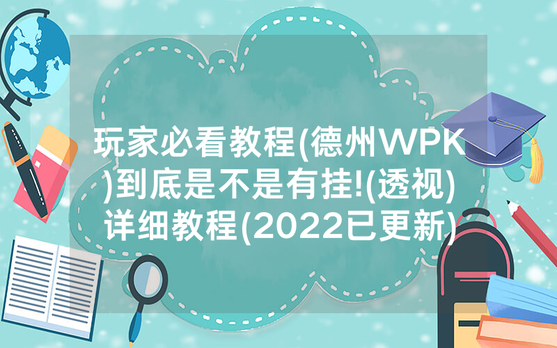 玩家必看教程(德州WPK)到底是不是有挂!(透视)详细教程(2022已更新)(哔哩哔哩)