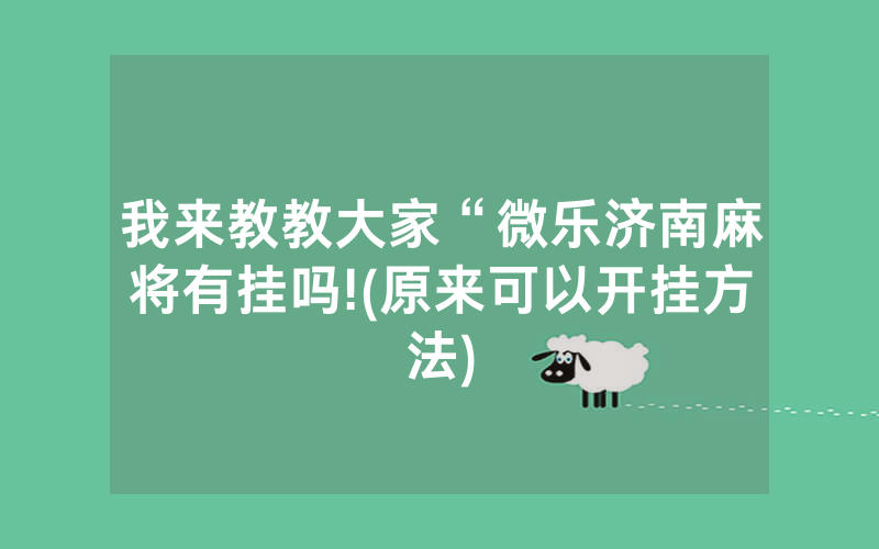 我来教教大家“微乐济南麻将有挂吗!(原来可以开挂方法)