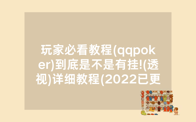 玩家必看教程(qqpoker)到底是不是有挂!(透视)详细教程(2022已更新)(哔哩哔哩)