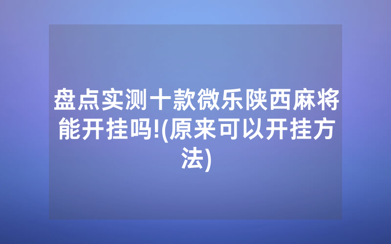 盘点实测十款微乐陕西麻将能开挂吗!(原来可以开挂方法)