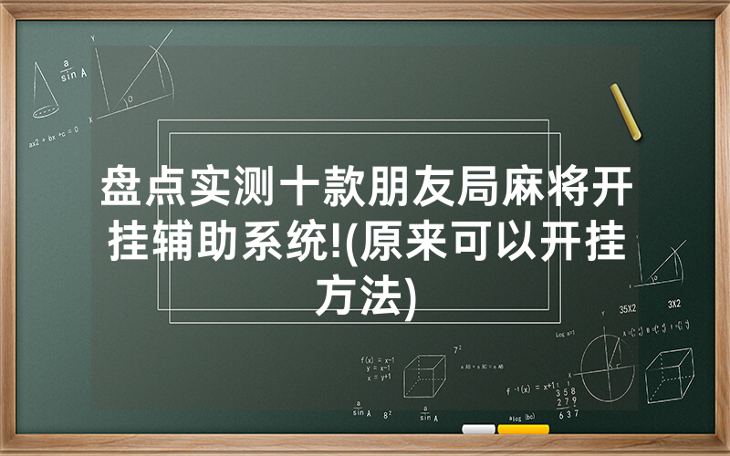 盘点实测十款朋友局麻将开挂辅助系统!(原来可以开挂方法)