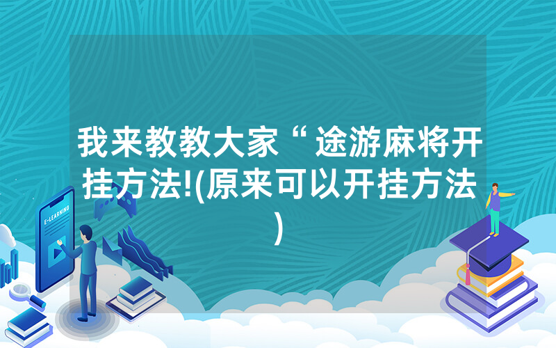 我来教教大家“途游麻将开挂方法!(原来可以开挂方法)