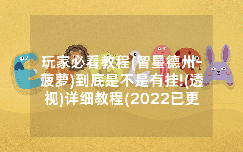玩家必看教程(智星德州-菠萝)到底是不是有挂!(透视)详细教程(2022已更新)(哔哩哔哩)