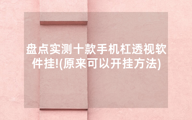 盘点实测十款手机杠透视软件挂!(原来可以开挂方法)