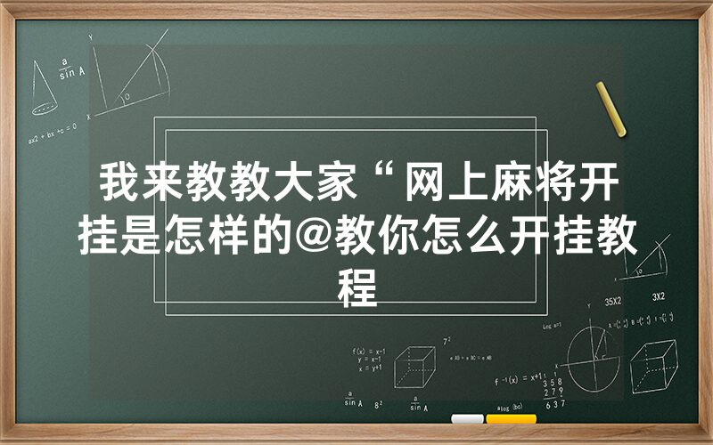 我来教教大家“网上麻将开挂是怎样的@教你怎么开挂教程