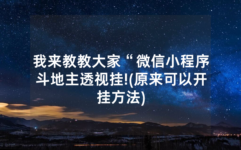 我来教教大家“微信小程序斗地主透视挂!(原来可以开挂方法)