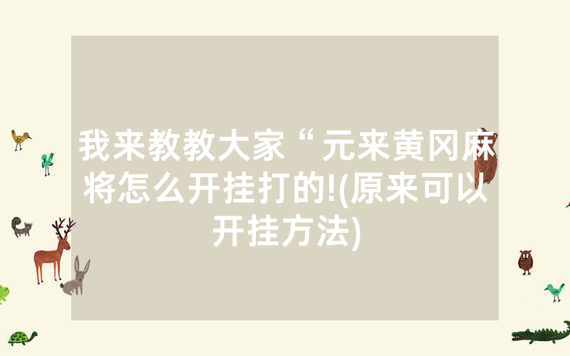 我来教教大家“元来黄冈麻将怎么开挂打的!(原来可以开挂方法)