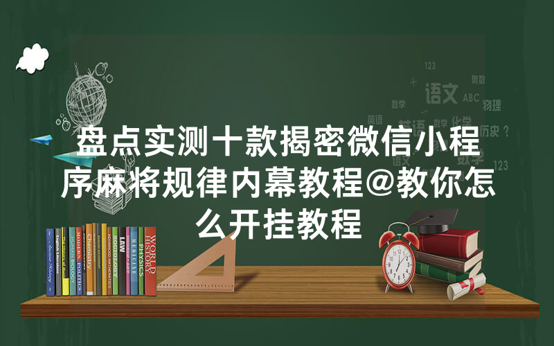 盘点实测十款揭密微信小程序麻将规律内幕教程@教你怎么开挂教程
