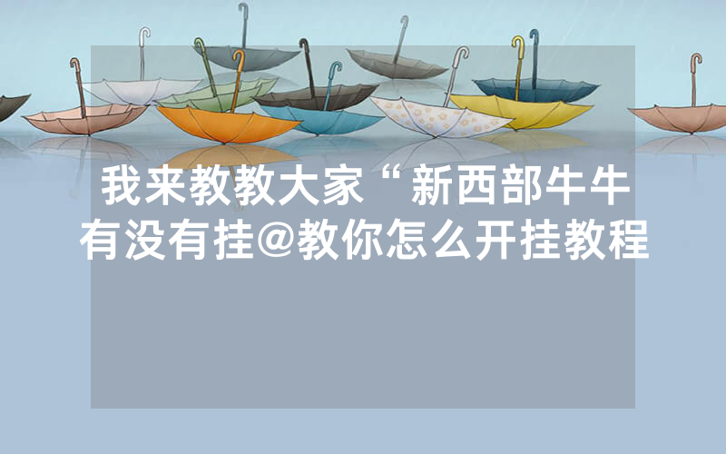 我来教教大家“新西部牛牛有没有挂@教你怎么开挂教程