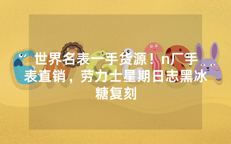 世界名表一手货源！n厂手表直销，劳力士星期日志黑冰糖复刻