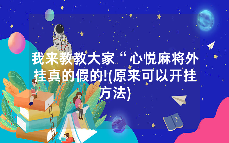 我来教教大家“心悦麻将外挂真的假的!(原来可以开挂方法)