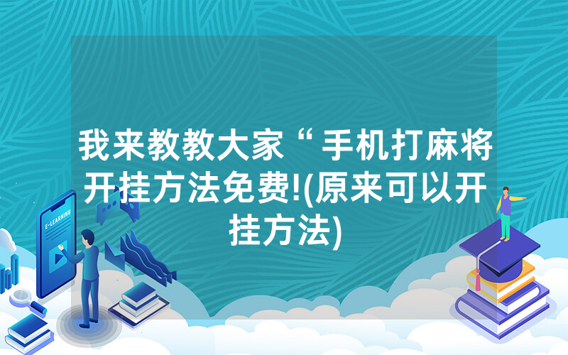 我来教教大家“手机打麻将开挂方法免费!(原来可以开挂方法)