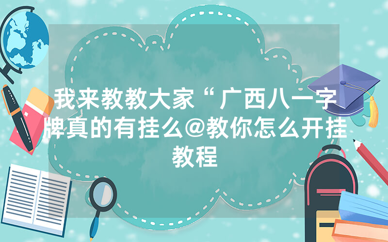 我来教教大家“广西八一字牌真的有挂么@教你怎么开挂教程