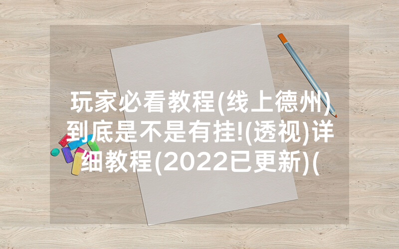 玩家必看教程(线上德州)到底是不是有挂!(透视)详细教程(2022已更新)(哔哩哔哩)