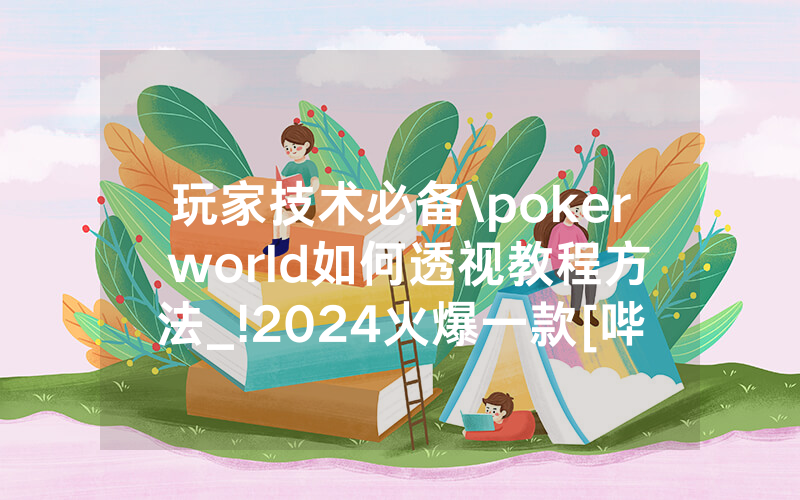 玩家技术必备\poker world如何透视教程方法_!2024火爆一款[哔哩哔哩]