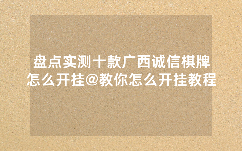 盘点实测十款广西诚信棋牌怎么开挂@教你怎么开挂教程