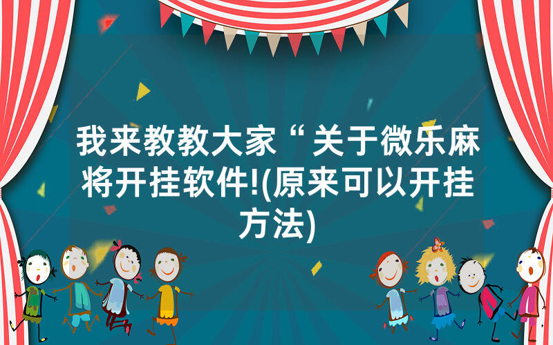 我来教教大家“关于微乐麻将开挂软件!(原来可以开挂方法)