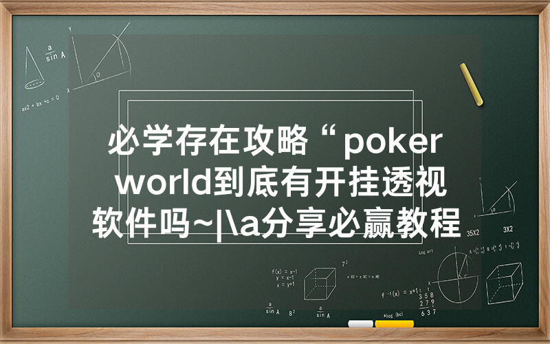必学存在攻略“poker world到底有开挂透视软件吗~|\a分享必赢教程_哔哩哔哩