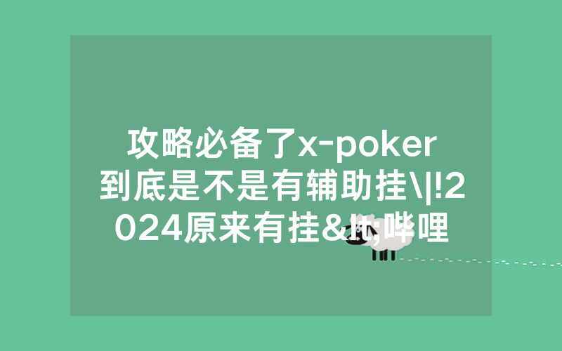 攻略必备了x-poker到底是不是有辅助挂\|!2024原来有挂<哔哩哔哩>