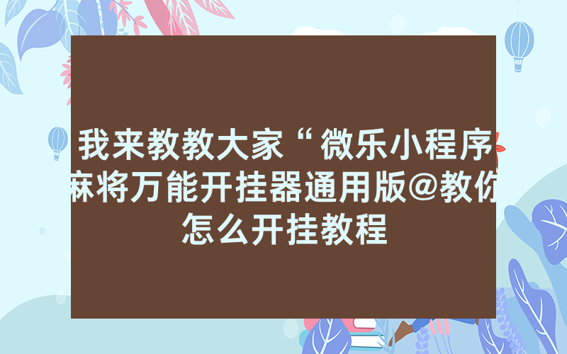 我来教教大家“微乐小程序麻将万能开挂器通用版@教你怎么开挂教程