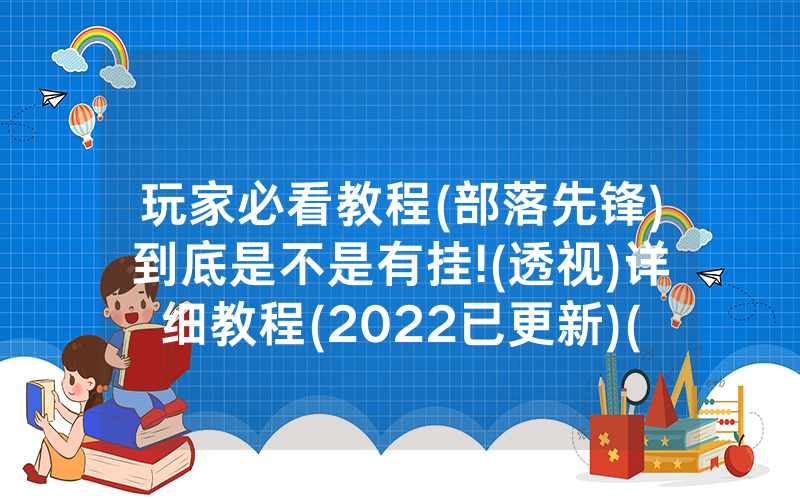玩家必看教程(部落先锋)到底是不是有挂!(透视)详细教程(2022已更新)(哔哩哔哩)