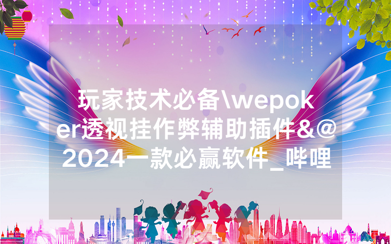 玩家技术必备\wepoker透视挂作弊辅助插件&@2024一款必赢软件_哔哩哔哩