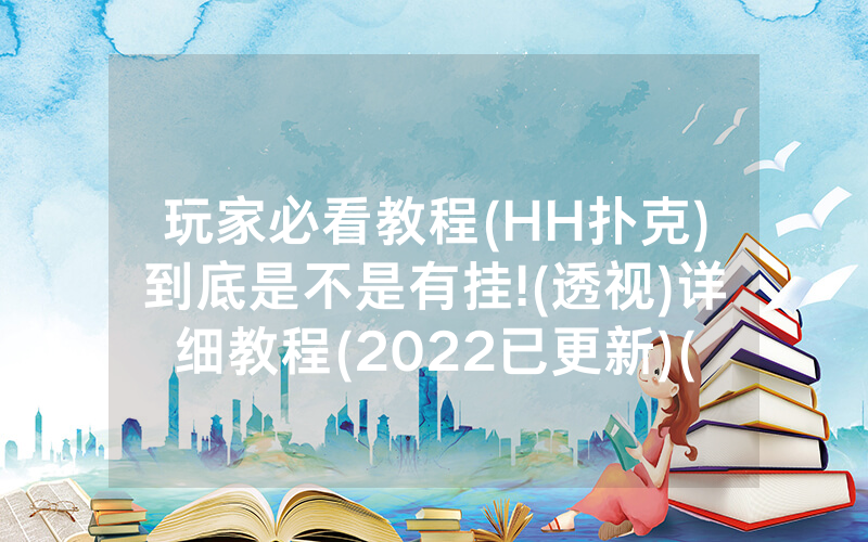 玩家必看教程(HH扑克)到底是不是有挂!(透视)详细教程(2022已更新)(哔哩哔哩)