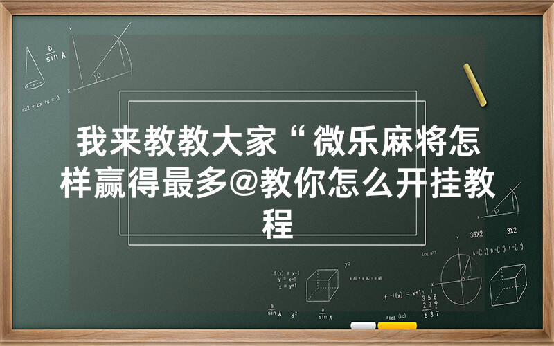 我来教教大家“微乐麻将怎样赢得最多@教你怎么开挂教程