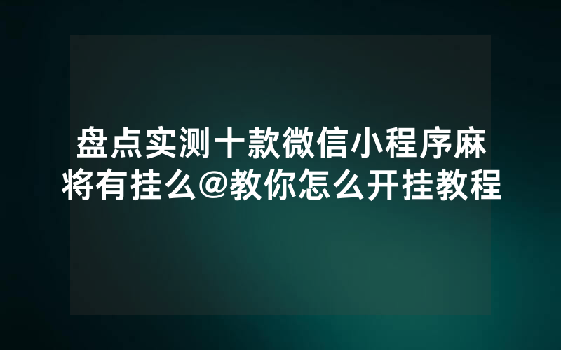 盘点实测十款微信小程序麻将有挂么@教你怎么开挂教程