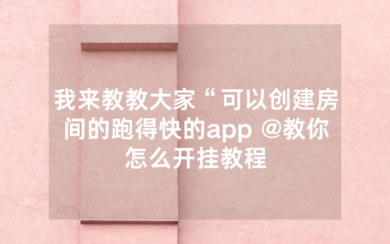 我来教教大家“可以创建房间的跑得快的app @教你怎么开挂教程