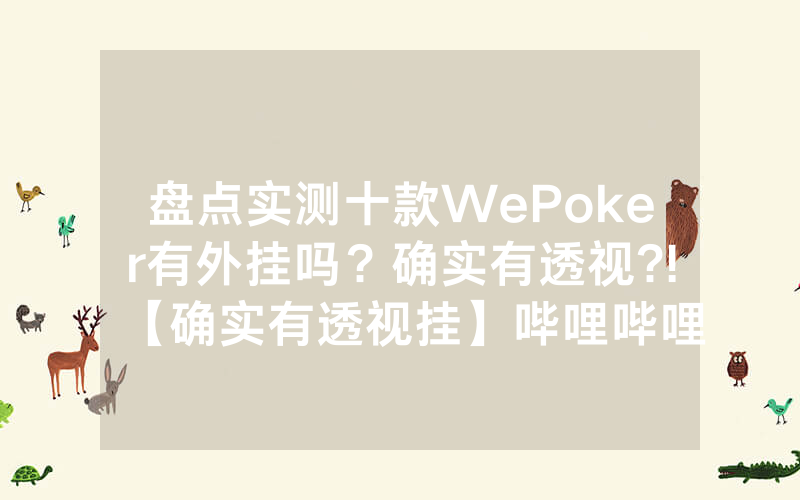 盘点实测十款WePoker有外挂吗？确实有透视?!【确实有透视挂】哔哩哔哩