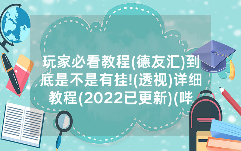 玩家必看教程(德友汇)到底是不是有挂!(透视)详细教程(2022已更新)(哔哩哔哩)