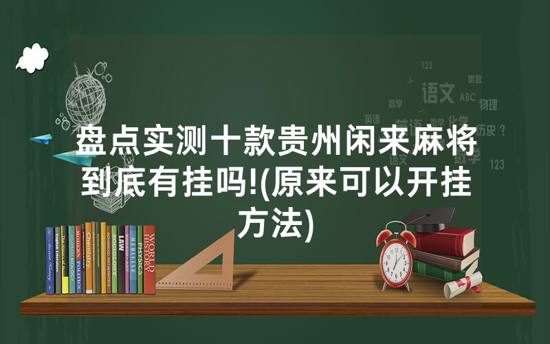 盘点实测十款贵州闲来麻将到底有挂吗!(原来可以开挂方法)