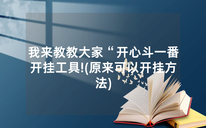 我来教教大家“开心斗一番开挂工具!(原来可以开挂方法)