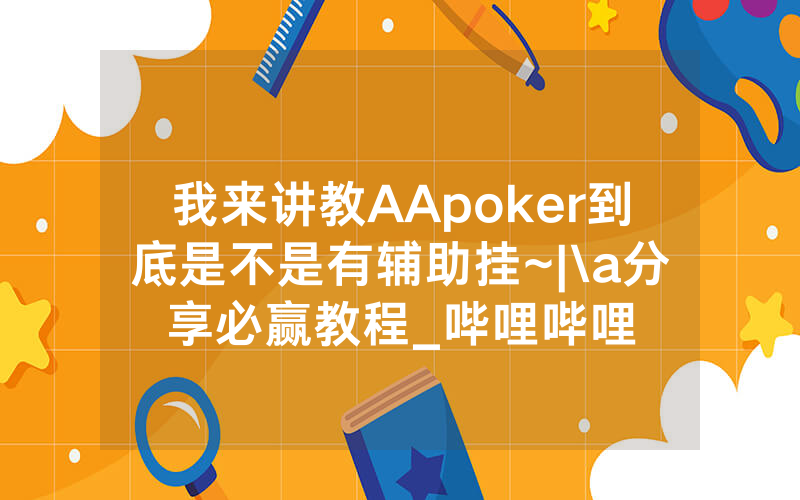 我来讲教AApoker到底是不是有辅助挂~|\a分享必赢教程_哔哩哔哩