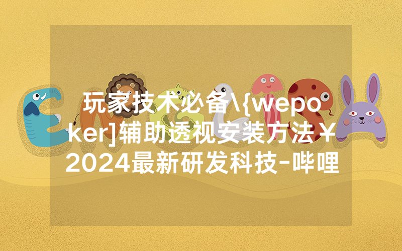 玩家技术必备\{wepoker]辅助透视安装方法￥2024最新研发科技-哔哩哔哩